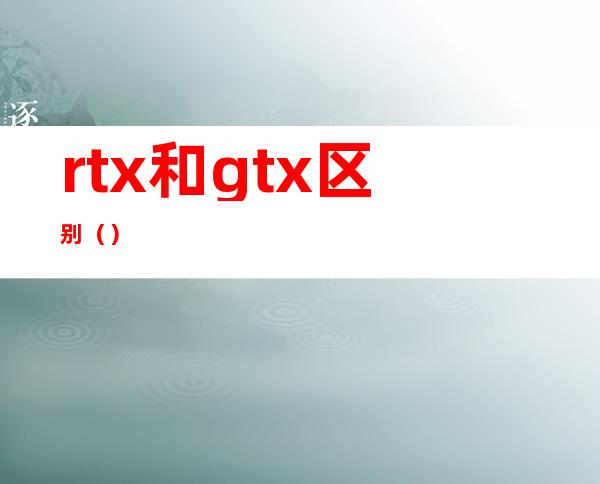 rtx和gtx区别（）