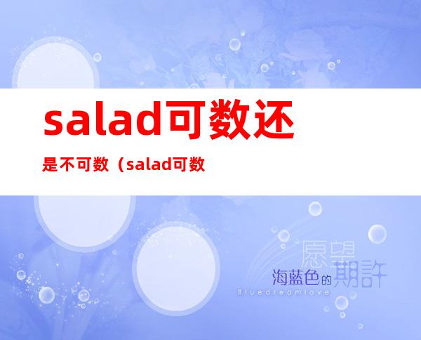 salad可数还是不可数（salad可数还是不可数?用法是什么?）