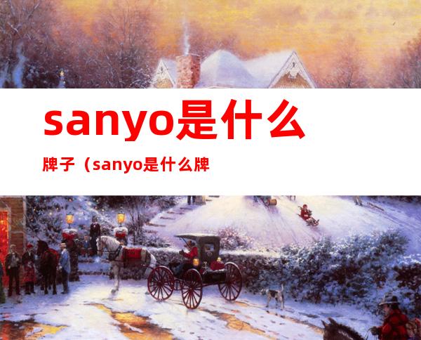 sanyo是什么牌子（sanyo是什么牌子空调）