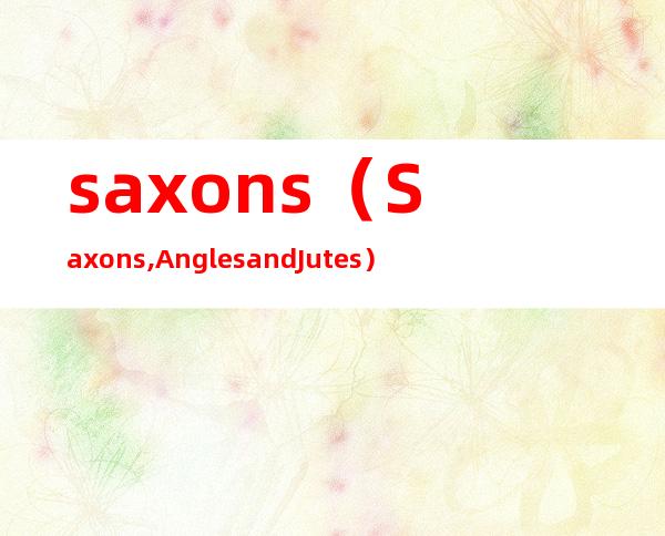 saxons（Saxons, Angles and Jutes.）