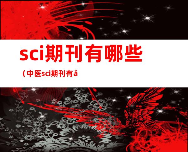 sci期刊有哪些（中医sci期刊有哪些）