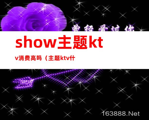 show主题ktv消费高吗（主题ktv什么意思）