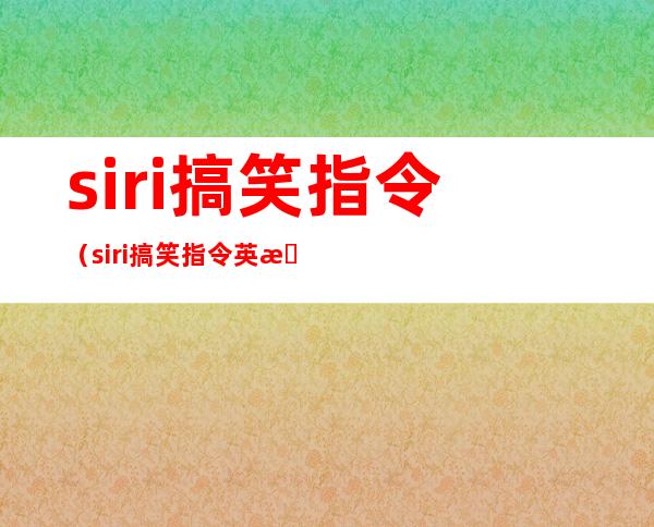 siri搞笑指令（siri搞笑指令英文抖音）