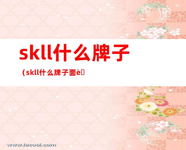 skll什么牌子（skll什么牌子面膜）