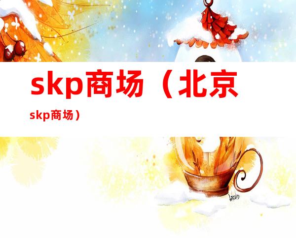 skp商场（北京skp商场）