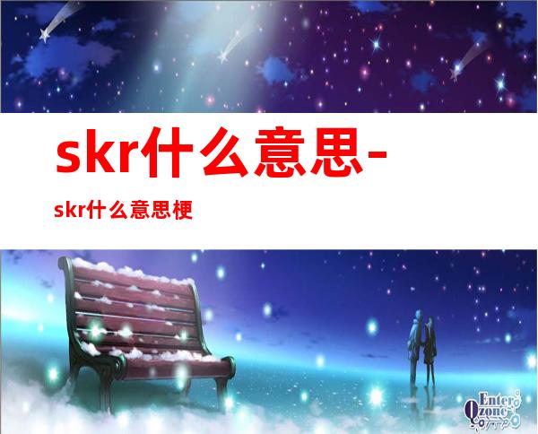 skr什么意思-skr什么意思梗