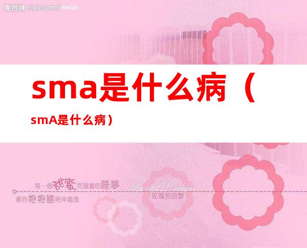 sma是什么病（smA是什么病?）