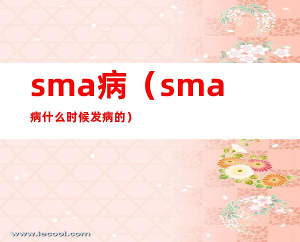 sma病（sma病什么时候发病的）