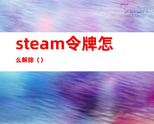 steam令牌怎么解除（）