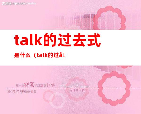 talk的过去式是什么（talk的过去式是什么单词）