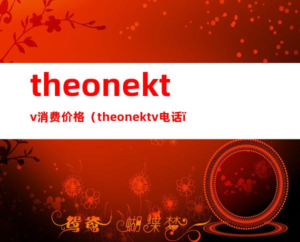 theonektv消费价格（the onektv电话）