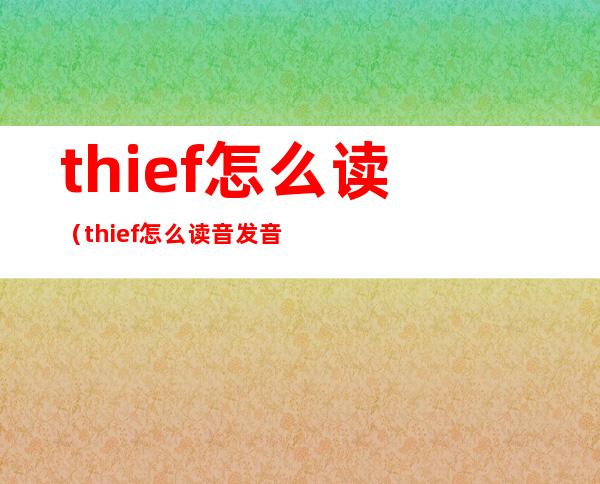 thief怎么读（thief怎么读音发音用汉语怎么说）