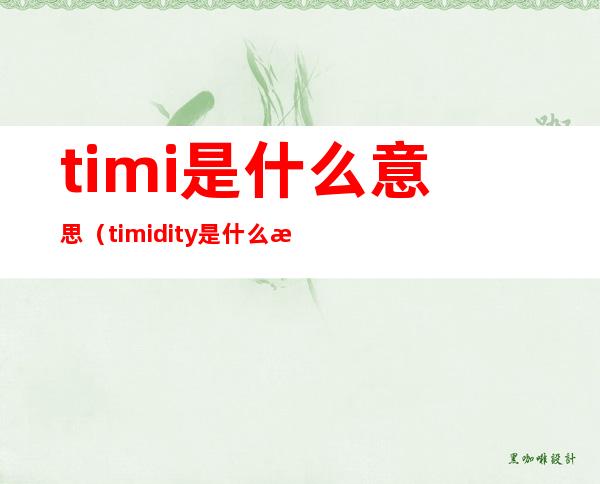 timi是什么意思（timidity是什么意思）