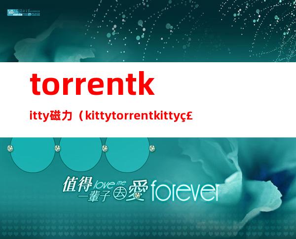 torrentkitty磁力（kittytorrentkitty磁力）