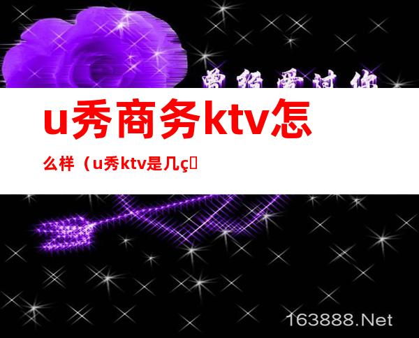 u秀商务ktv怎么样（u秀ktv是几百台）