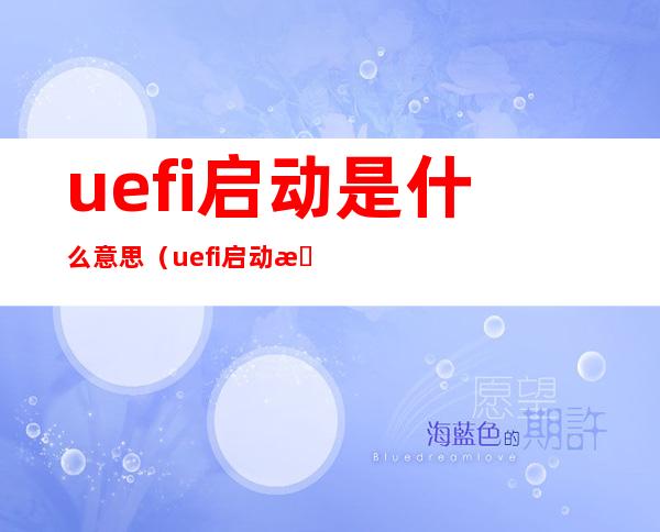 uefi启动是什么意思（uefi启动是什么意思啊 leg）