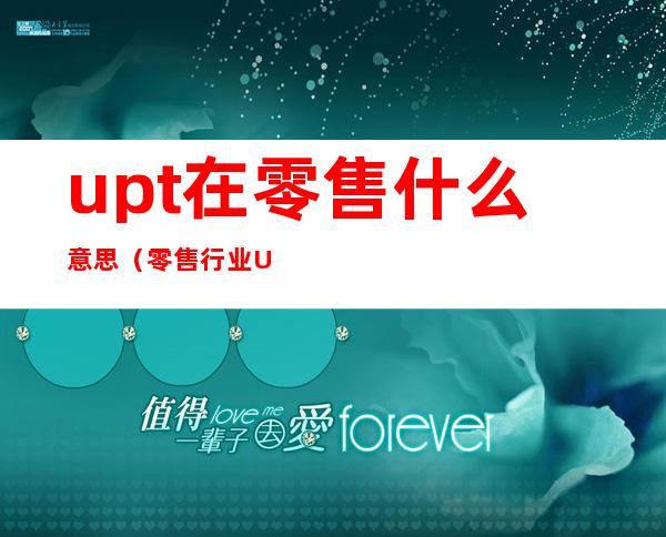 upt在零售什么意思（零售行业UPT是什么意思）