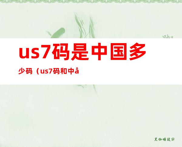 us7码是中国多少码（us7码和中国码对照表）