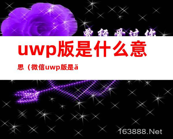 uwp版是什么意思（微信uwp版是什么意思）