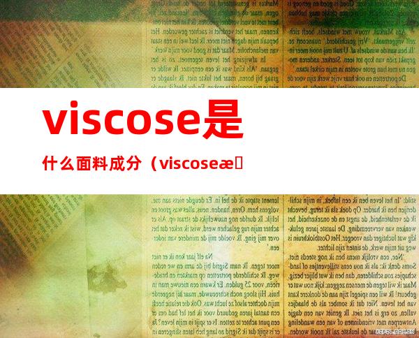 viscose是什么面料成分（viscose是什么面料成分可以水洗吗）