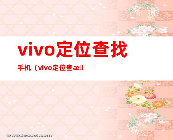 vivo定位查找手机（vivo定位查找手机手机会提示吗）