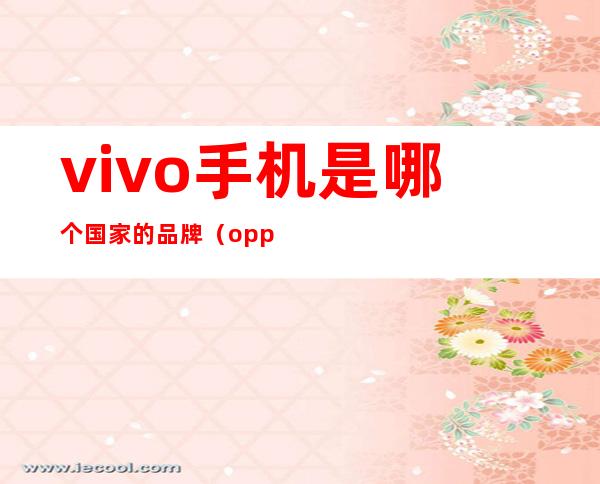 vivo手机是哪个国家的品牌（oppo手机是哪个国家的品牌）