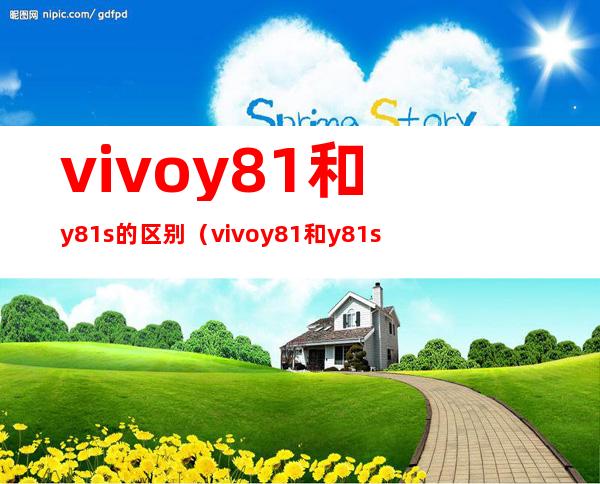 vivoy81和y81s的区别（vivoy81和y81s的区别在哪?）