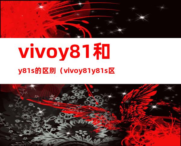 vivoy81和y81s的区别（vivo y81 y81s区别）