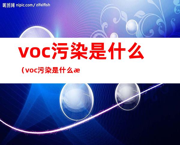 voc污染是什么（voc污染是什么意思）