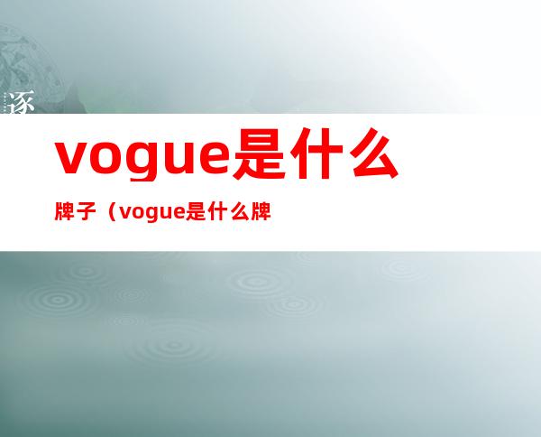 vogue是什么牌子（vogue是什么牌子车）