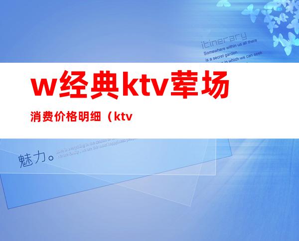 w经典ktv荤场消费价格明细（ktv消费价格表图片）