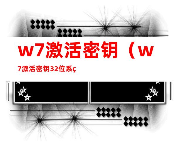 w7激活密钥（w7激活密钥32位系统）