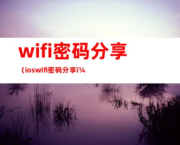 wifi密码分享（ios wifi密码分享）