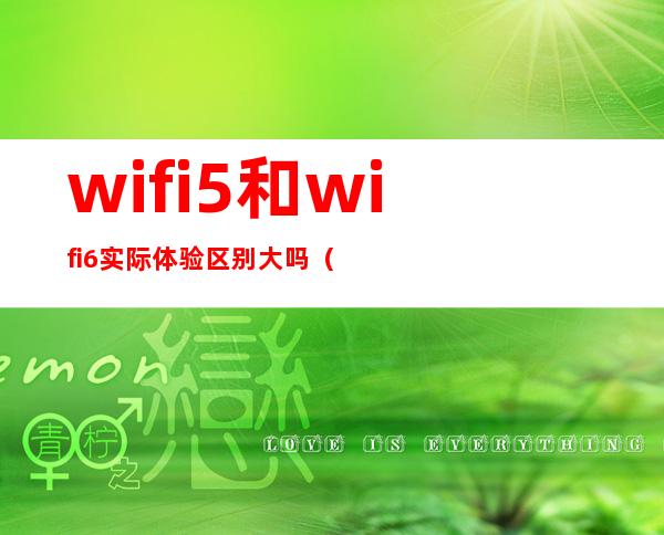 wifi5和wifi6实际体验区别大吗（wifi6跟wifi5对比）