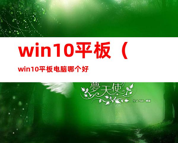 win10平板（win10平板电脑哪个好）