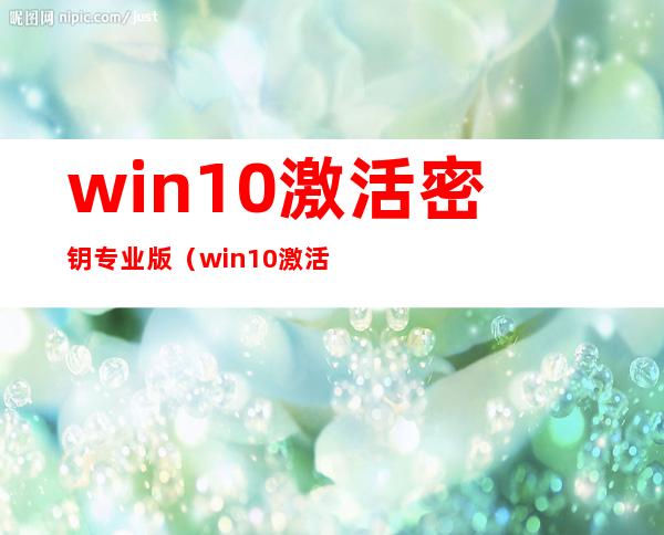 win10激活密钥专业版（win10激活密钥专业版永久2021）