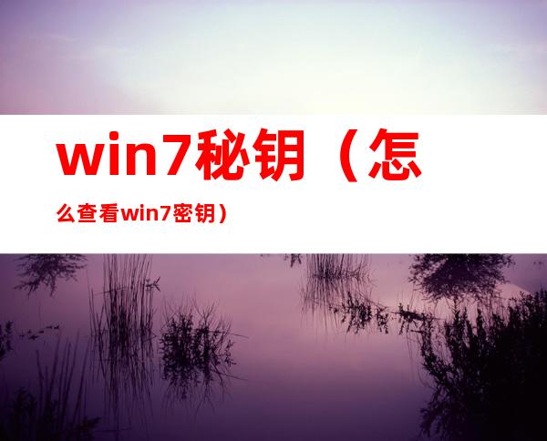 win7秘钥（怎么查看win7密钥）