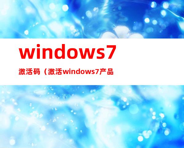 windows7激活码（激活windows7产品密钥）