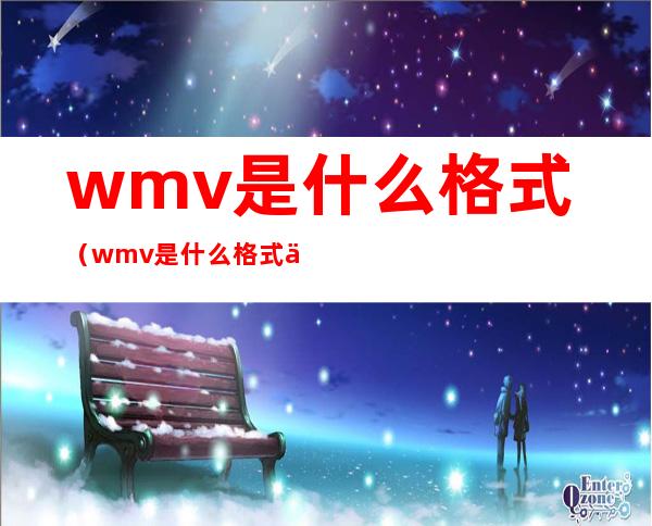 wmv是什么格式（wmv是什么格式什么时候消失的）