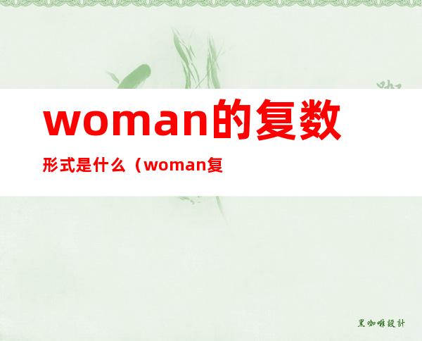 woman的复数形式是什么（woman复数形式是什么样的）