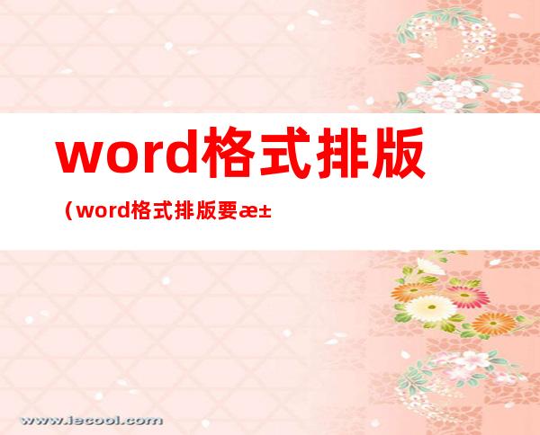 word格式排版（word格式排版要求）