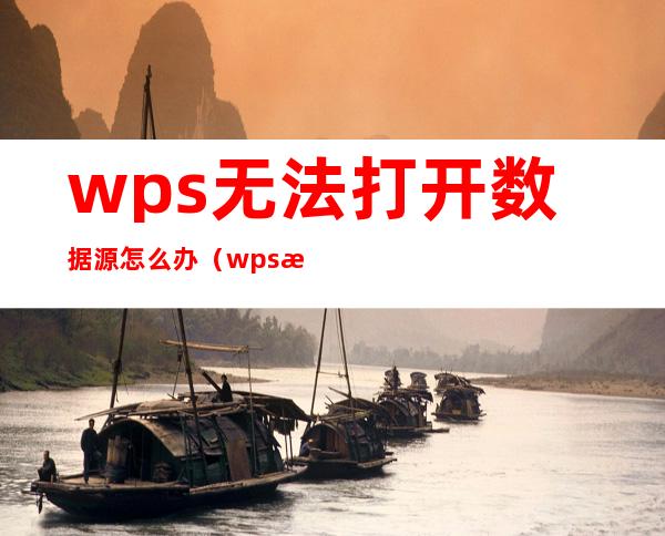 wps无法打开数据源怎么办（wps数据无法打开数据源）