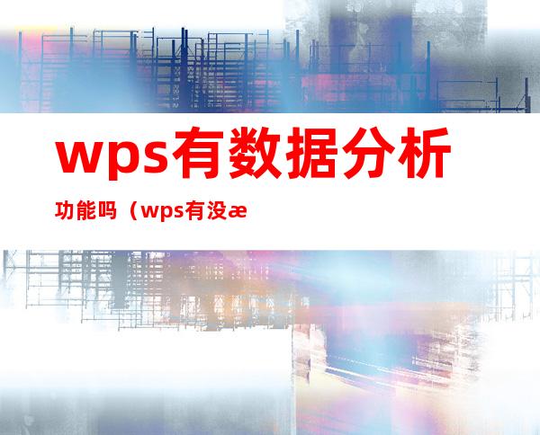 wps有数据分析功能吗（wps有没有数据分析功能）