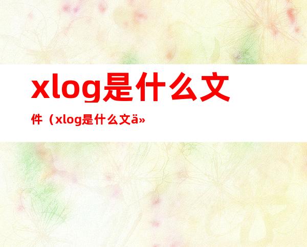 xlog是什么文件（xlog是什么文件）