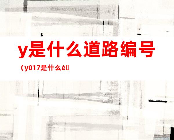 y是什么道路编号（y017是什么道路编号）