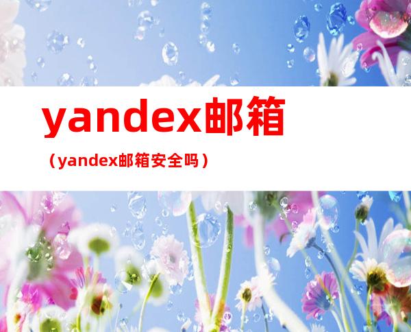 yandex邮箱（yandex邮箱安全吗）