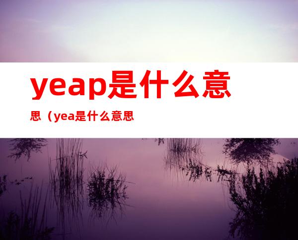 yeap是什么意思（yea是什么意思?）