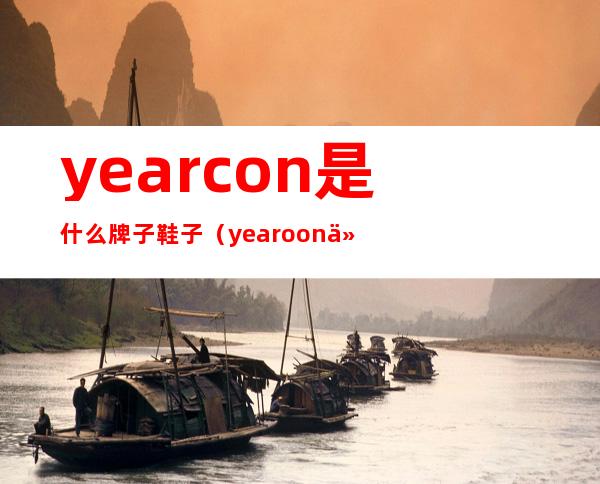 yearcon是什么牌子鞋子（yearoon什么牌子的鞋子）