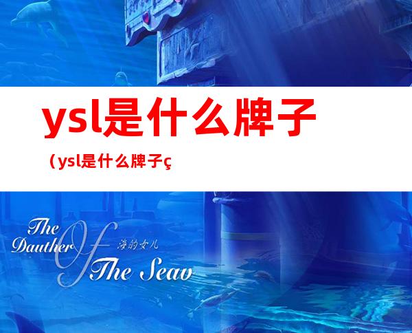 ysl是什么牌子（ysl是什么牌子的香水）