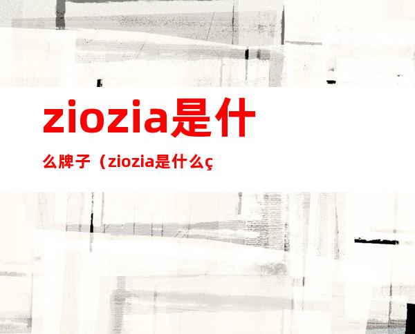 ziozia是什么牌子（ziozia是什么牌子怎么读）